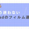 iPadフィルムの選び方