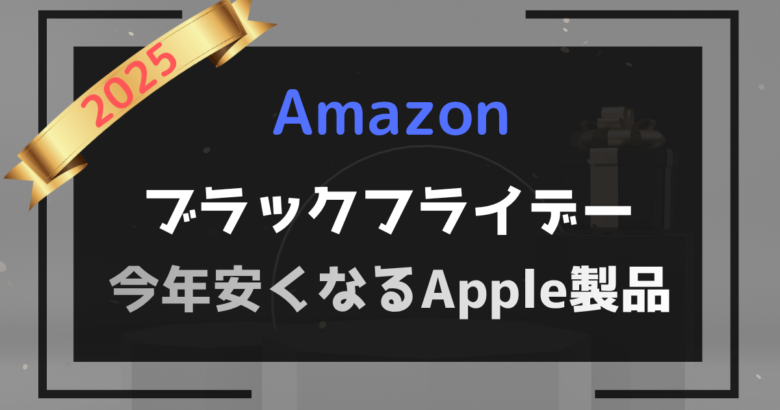 2025年Amazonブラックフライデー｜対象Apple12品目と商品解説！