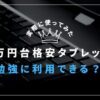 1万円台のタブレットで勉強は可能？